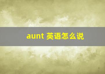 aunt 英语怎么说